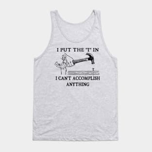 I Put The "I" in I Can't Accomplish Anything - Funny Dad Joke Tank Top